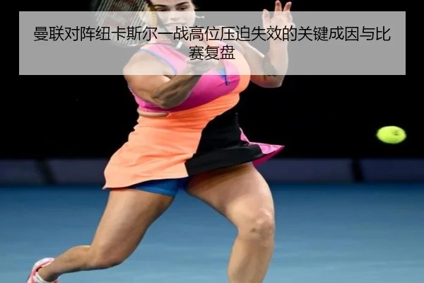 曼联对阵纽卡斯尔一战高位压迫失效的关键成因与比赛复盘