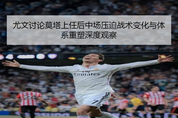 尤文讨论莫塔上任后中场压迫战术变化与体系重塑深度观察