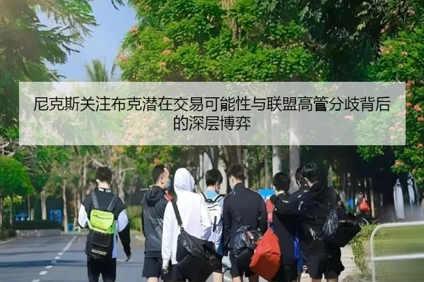 尼克斯关注布克潜在交易可能性与联盟高管分歧背后的深层博弈